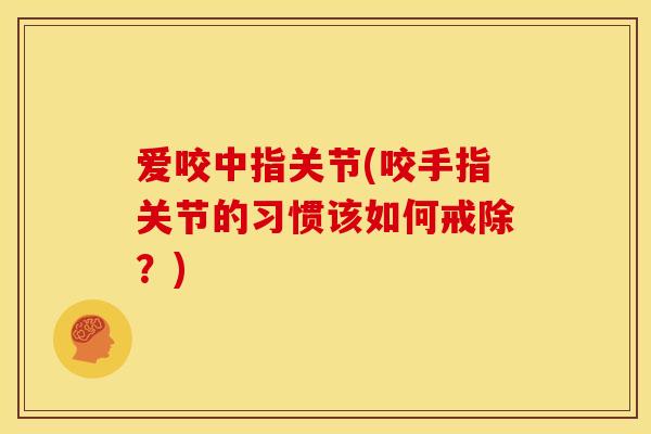 爱咬中指关节(咬手指关节的习惯该如何戒除？)