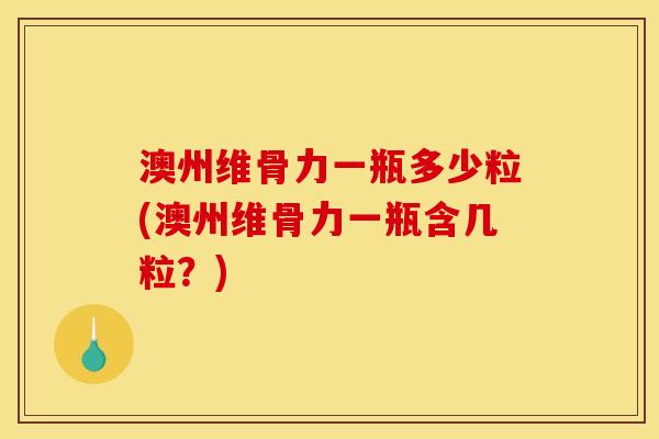 澳州维骨力一瓶多少粒(澳州维骨力一瓶含几粒？)