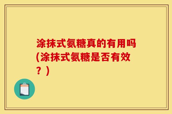 涂抹式氨糖真的有用吗(涂抹式氨糖是否有效？)