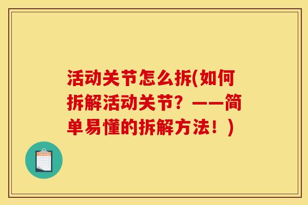 活动关节怎么拆(如何拆解活动关节？——简单易懂的拆解方法！)