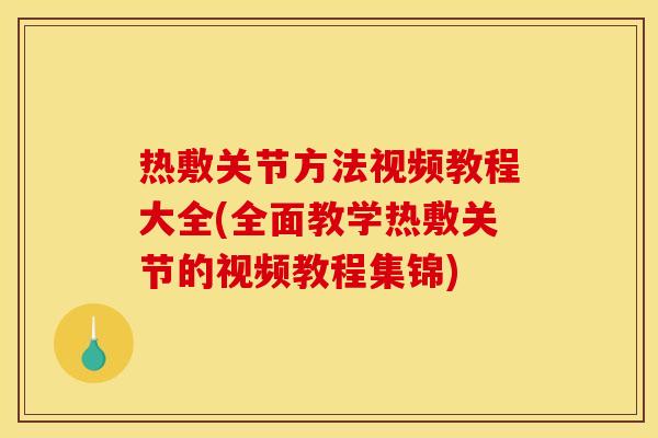 热敷关节方法视频教程大全(全面教学热敷关节的视频教程集锦)