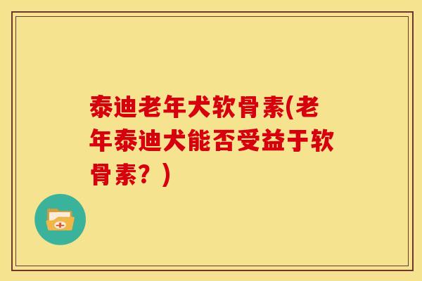泰迪老年犬软骨素(老年泰迪犬能否受益于软骨素？)