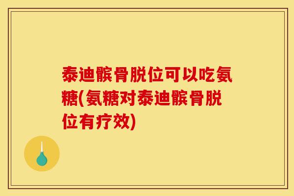 泰迪髌骨脱位可以吃氨糖(氨糖对泰迪髌骨脱位有疗效)
