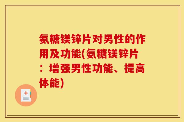 氨糖镁锌片对男性的作用及功能(氨糖镁锌片：增强男性功能、提高体能)