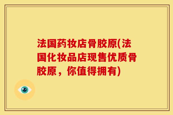 法国药妆店骨胶原(法国化妆品店现售优质骨胶原，你值得拥有)