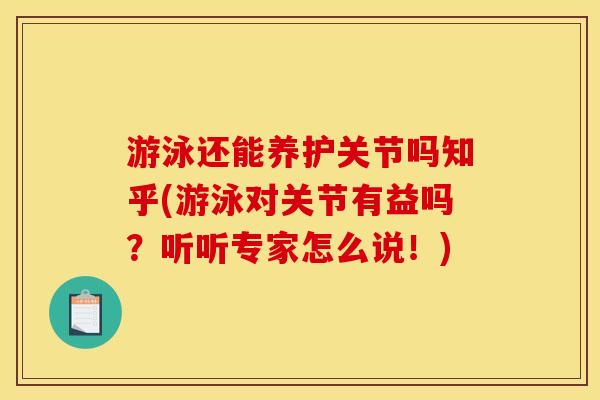 游泳还能养护关节吗知乎(游泳对关节有益吗？听听专家怎么说！)