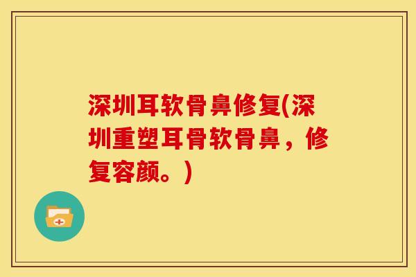 深圳耳软骨鼻修复(深圳重塑耳骨软骨鼻，修复容颜。)