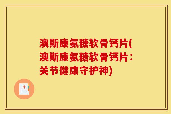 澳斯康氨糖软骨钙片(澳斯康氨糖软骨钙片：关节健康守护神)