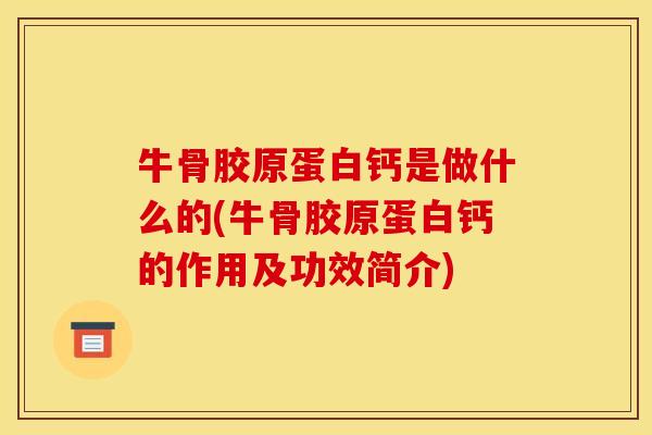 牛骨胶原蛋白钙是做什么的(牛骨胶原蛋白钙的作用及功效简介)