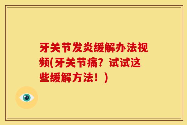 牙关节发炎缓解办法视频(牙关节痛？试试这些缓解方法！)