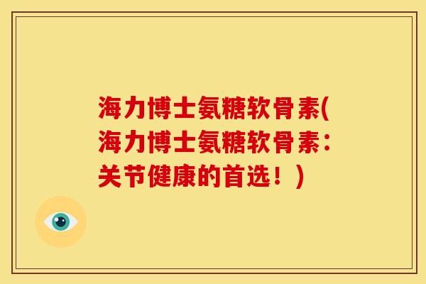 海力博士氨糖软骨素(海力博士氨糖软骨素：关节健康的首选！)