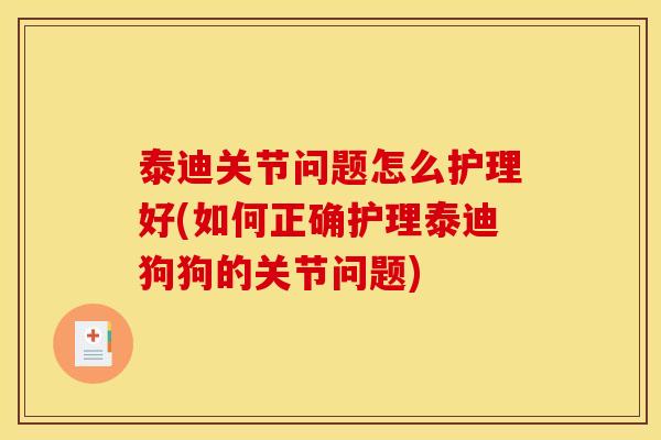泰迪关节问题怎么护理好(如何正确护理泰迪狗狗的关节问题)