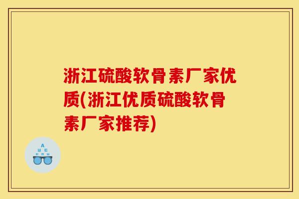 浙江硫酸软骨素厂家优质(浙江优质硫酸软骨素厂家推荐)