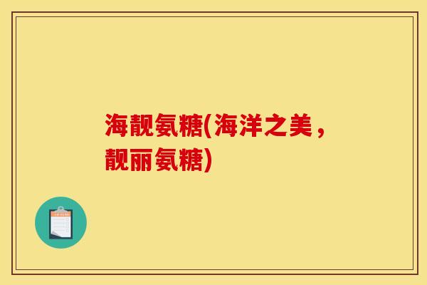 海靓氨糖(海洋之美，靓丽氨糖)