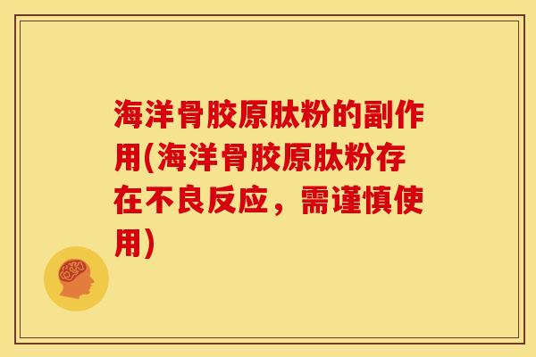 海洋骨胶原肽粉的副作用(海洋骨胶原肽粉存在不良反应，需谨慎使用)