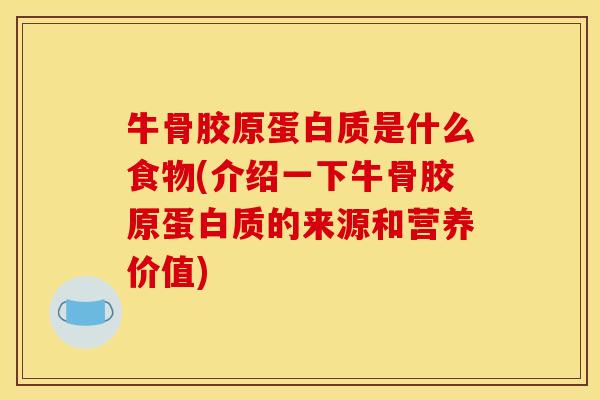 牛骨胶原蛋白质是什么食物(介绍一下牛骨胶原蛋白质的来源和营养价值)