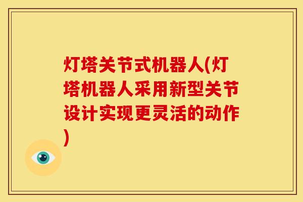 灯塔关节式机器人(灯塔机器人采用新型关节设计实现更灵活的动作)