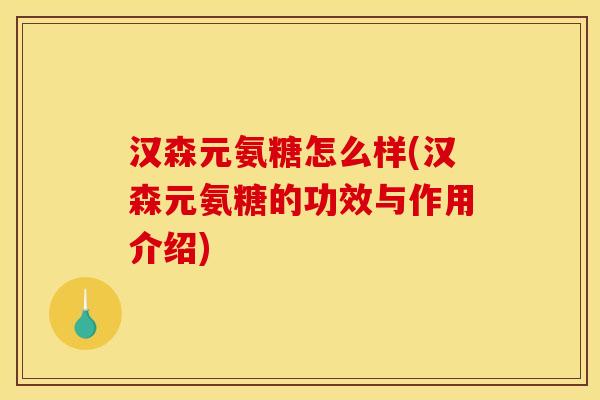 汉森元氨糖怎么样(汉森元氨糖的功效与作用介绍)