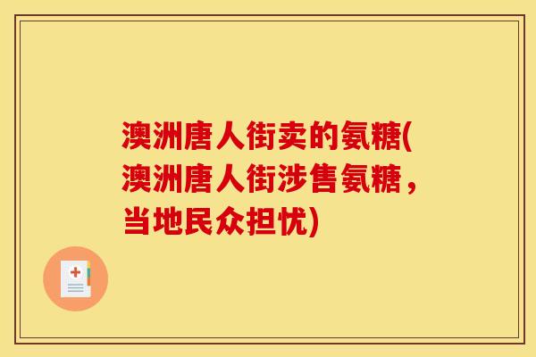 澳洲唐人街卖的氨糖(澳洲唐人街涉售氨糖，当地民众担忧)