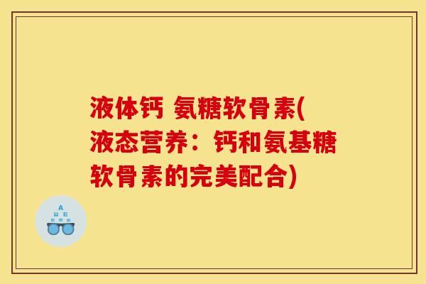 液体钙 氨糖软骨素(液态营养：钙和氨基糖软骨素的完美配合)
