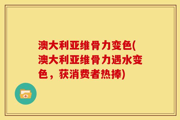 澳大利亚维骨力变色(澳大利亚维骨力遇水变色，获消费者热捧)