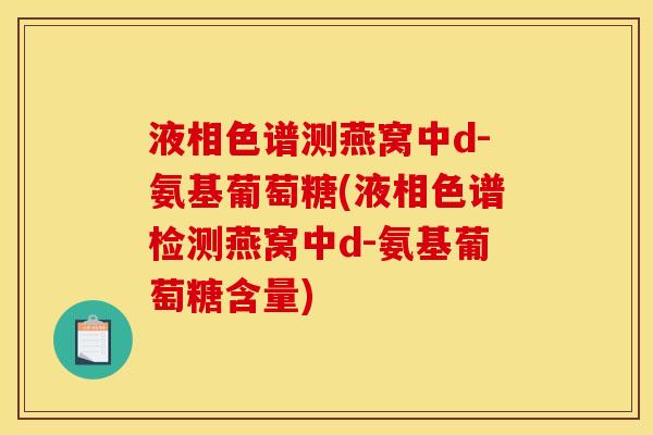 液相色谱测燕窝中d-氨基葡萄糖(液相色谱检测燕窝中d-氨基葡萄糖含量)