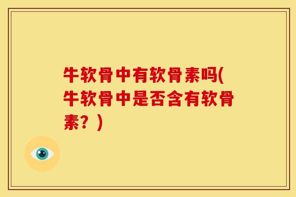 牛软骨中有软骨素吗(牛软骨中是否含有软骨素？)