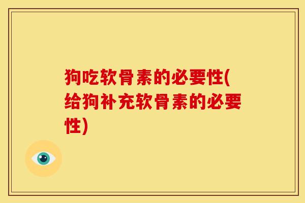 狗吃软骨素的必要性(给狗补充软骨素的必要性)