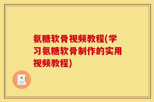 氨糖软骨视频教程(学习氨糖软骨制作的实用视频教程)