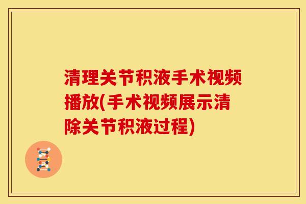 清理关节积液手术视频播放(手术视频展示清除关节积液过程)