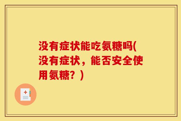 没有症状能吃氨糖吗(没有症状，能否安全使用氨糖？)