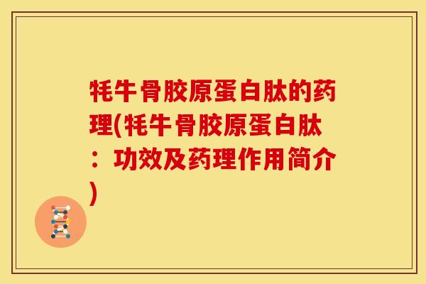 牦牛骨胶原蛋白肽的药理(牦牛骨胶原蛋白肽：功效及药理作用简介)