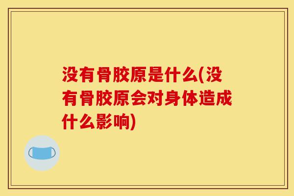 没有骨胶原是什么(没有骨胶原会对身体造成什么影响)