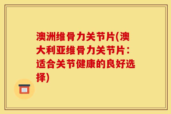 澳洲维骨力关节片(澳大利亚维骨力关节片：适合关节健康的良好选择)