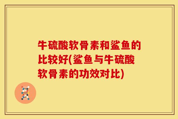 牛硫酸软骨素和鲨鱼的比较好(鲨鱼与牛硫酸软骨素的功效对比)