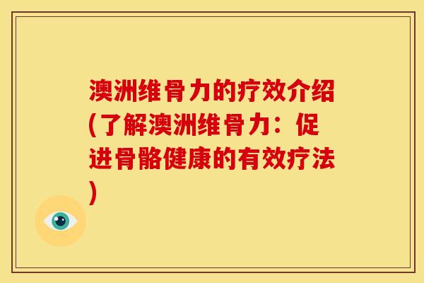 澳洲维骨力的疗效介绍(了解澳洲维骨力：促进骨骼健康的有效疗法)