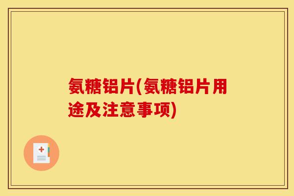 氨糖铝片(氨糖铝片用途及注意事项)