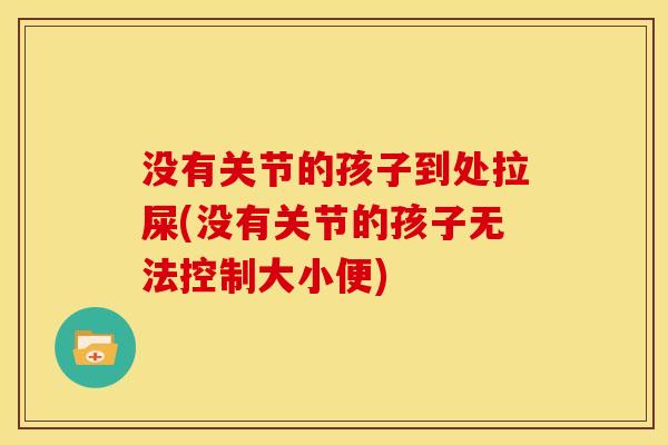没有关节的孩子到处拉屎(没有关节的孩子无法控制大小便)