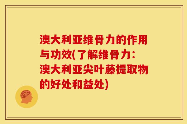 澳大利亚维骨力的作用与功效(了解维骨力：澳大利亚尖叶藤提取物的好处和益处)