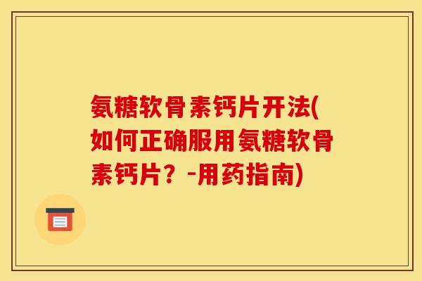 氨糖软骨素钙片开法(如何正确服用氨糖软骨素钙片？-用药指南)