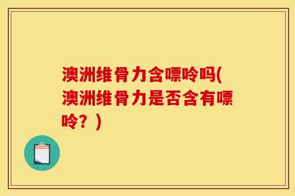 澳洲维骨力含嘌呤吗(澳洲维骨力是否含有嘌呤？)
