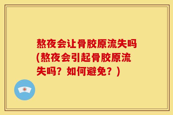 熬夜会让骨胶原流失吗(熬夜会引起骨胶原流失吗？如何避免？)