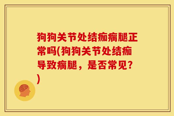 狗狗关节处结痂瘸腿正常吗(狗狗关节处结痂导致瘸腿，是否常见？)