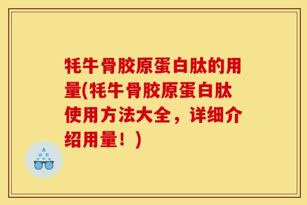 牦牛骨胶原蛋白肽的用量(牦牛骨胶原蛋白肽使用方法大全，详细介绍用量！)