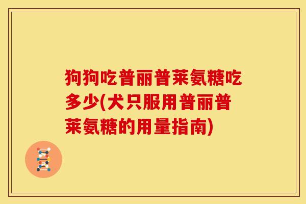 狗狗吃普丽普莱氨糖吃多少(犬只服用普丽普莱氨糖的用量指南)