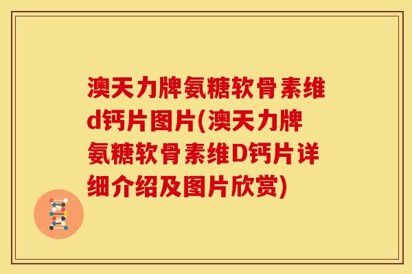 澳天力牌氨糖软骨素维d钙片图片(澳天力牌氨糖软骨素维D钙片详细介绍及图片欣赏)