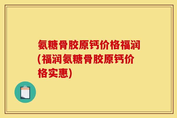 氨糖骨胶原钙价格福润(福润氨糖骨胶原钙价格实惠)