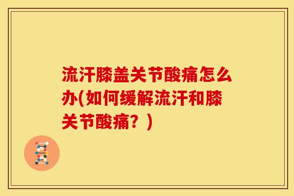 流汗膝盖关节酸痛怎么办(如何缓解流汗和膝关节酸痛？)