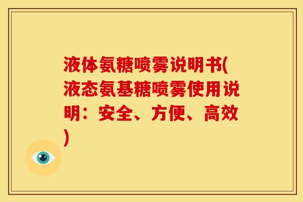 液体氨糖喷雾说明书(液态氨基糖喷雾使用说明：安全、方便、高效)