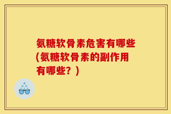 氨糖软骨素危害有哪些(氨糖软骨素的副作用有哪些？)